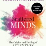 Scattered Minds: The Origins and Healing of Attention Deficit Disorder by Dr. Gabor Mate
